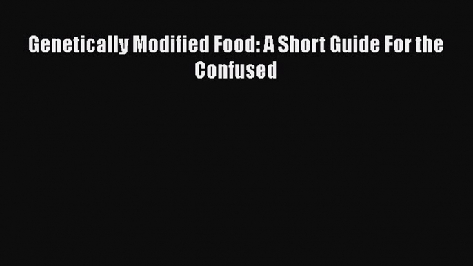 Read Book Genetically Modified Food: A Short Guide For the Confused E-Book Free