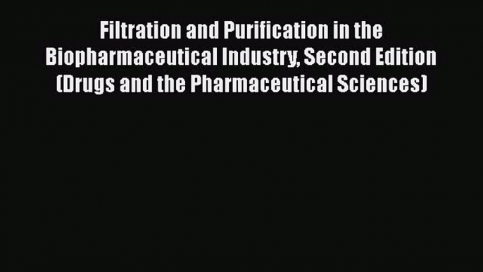 Read Filtration and Purification in the Biopharmaceutical Industry Second Edition (Drugs and