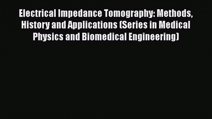 Read Electrical Impedance Tomography: Methods History and Applications (Series in Medical Physics