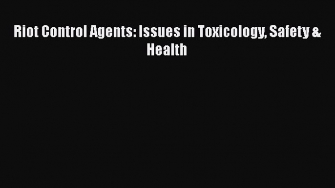 Read Riot Control Agents: Issues in Toxicology Safety & Health Ebook Online