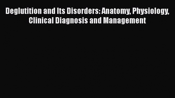 Read Book Deglutition and Its Disorders: Anatomy Physiology Clinical Diagnosis and Management