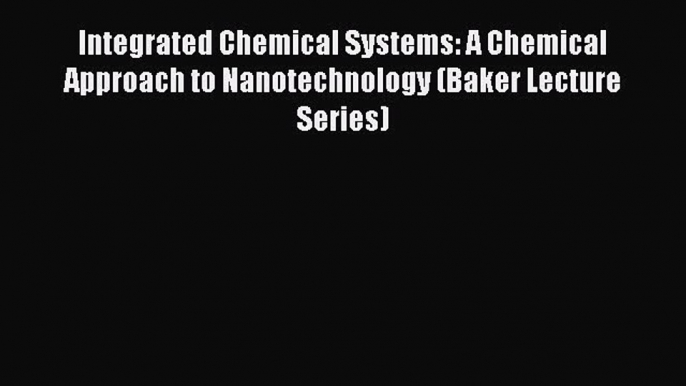 Read Integrated Chemical Systems: A Chemical Approach to Nanotechnology (Baker Lecture Series)