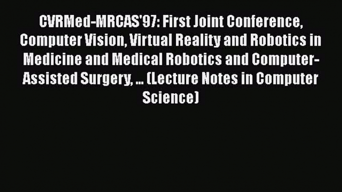 Read CVRMed-MRCAS'97: First Joint Conference Computer Vision Virtual Reality and Robotics in