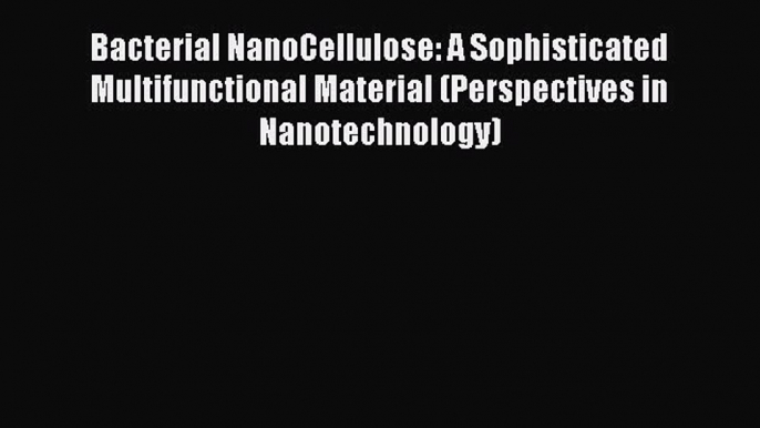 Read Bacterial NanoCellulose: A Sophisticated Multifunctional Material (Perspectives in Nanotechnology)