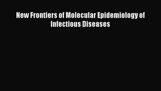 Read New Frontiers of Molecular Epidemiology of Infectious Diseases Ebook Free