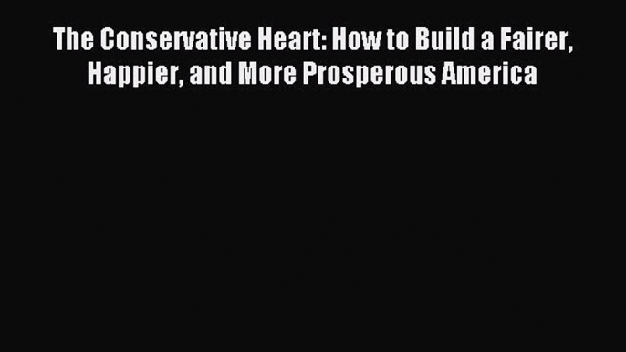 Read The Conservative Heart: How to Build a Fairer Happier and More Prosperous America Ebook