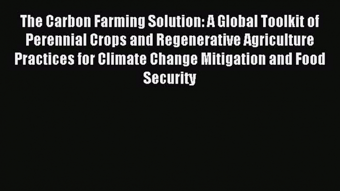 Read The Carbon Farming Solution: A Global Toolkit of Perennial Crops and Regenerative Agriculture