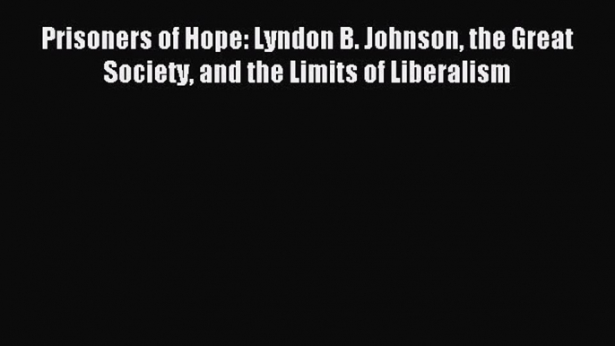 Read Prisoners of Hope: Lyndon B. Johnson the Great Society and the Limits of Liberalism Ebook