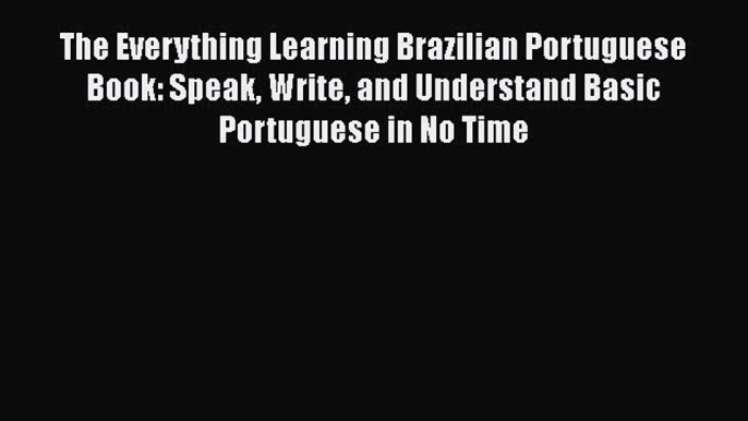 Read Books The Everything Learning Brazilian Portuguese Book: Speak Write and Understand Basic