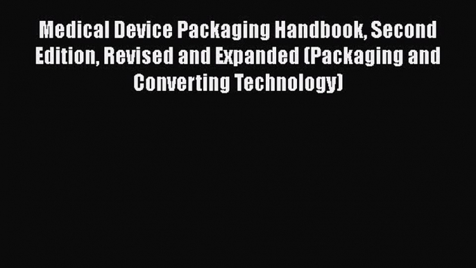 Read Book Medical Device Packaging Handbook Second Edition Revised and Expanded (Packaging