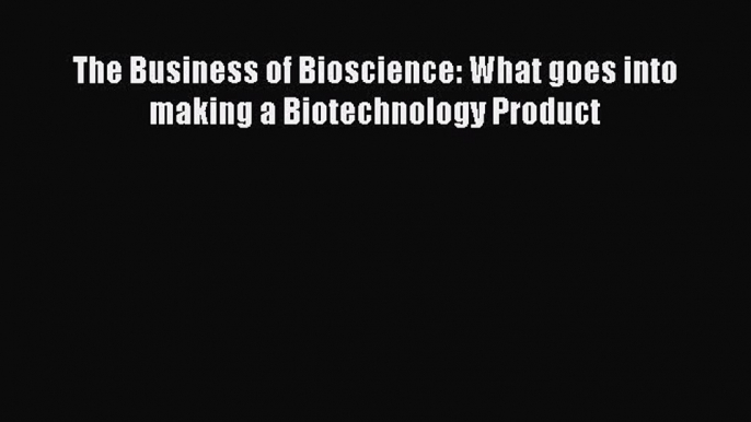 Read Book The Business of Bioscience: What goes into making a Biotechnology Product ebook textbooks