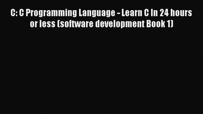 Read C: C Programming Language - Learn C In 24 hours or less (software development Book 1)