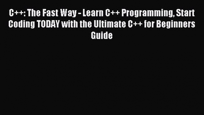 Read C++: The Fast Way - Learn C++ Programming Start Coding TODAY with the Ultimate C++ for