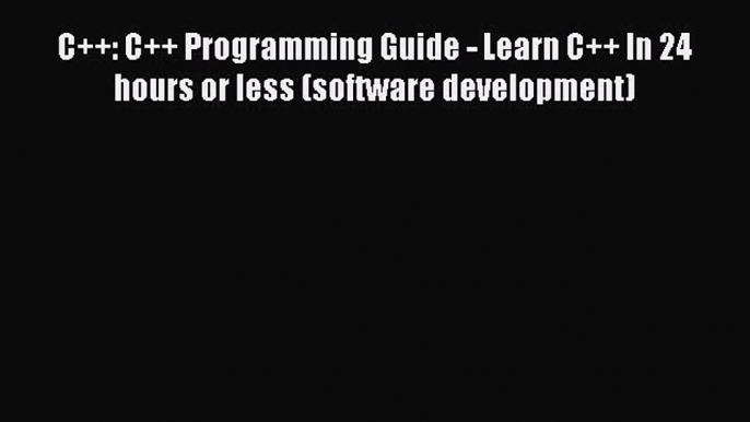 Read C++: C++ Programming Guide - Learn C++ In 24 hours or less (software development) Ebook