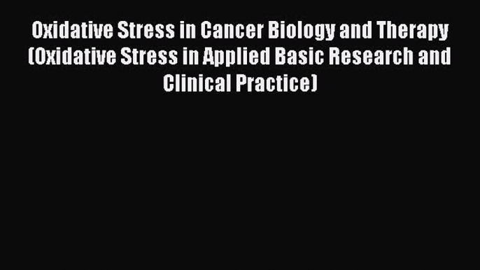 Read Oxidative Stress in Cancer Biology and Therapy (Oxidative Stress in Applied Basic Research