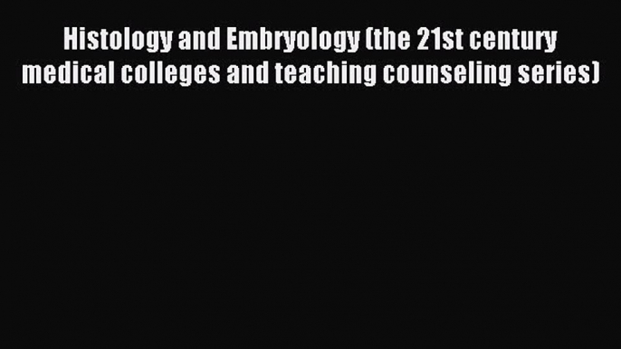 Read Histology and Embryology (the 21st century medical colleges and teaching counseling series)