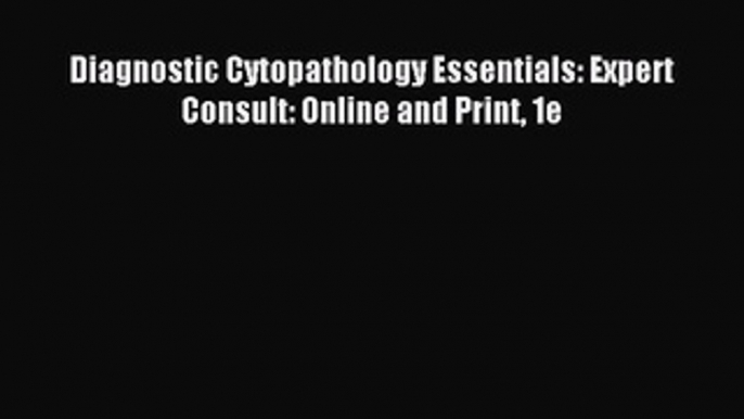 Read Diagnostic Cytopathology Essentials: Expert Consult: Online and Print 1e Ebook Free