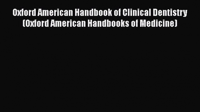 Read Book Oxford American Handbook of Clinical Dentistry (Oxford American Handbooks of Medicine)