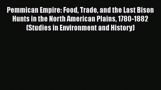 Read Books Pemmican Empire: Food Trade and the Last Bison Hunts in the North American Plains