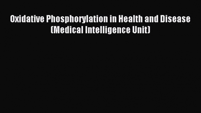 Download Oxidative Phosphorylation in Health and Disease (Medical Intelligence Unit) Ebook