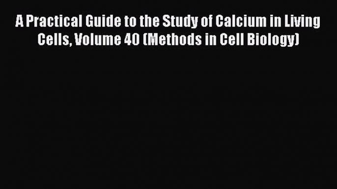 Read A Practical Guide to the Study of Calcium in Living Cells Volume 40 (Methods in Cell Biology)