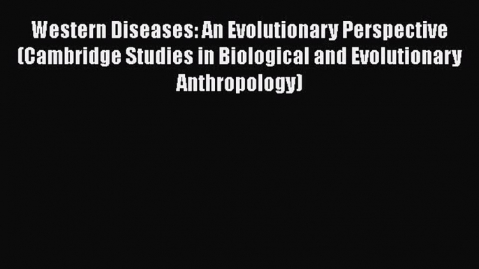 Read Book Western Diseases: An Evolutionary Perspective (Cambridge Studies in Biological and