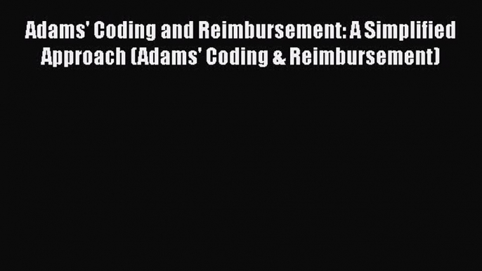 Read Book Adams' Coding and Reimbursement: A Simplified Approach (Adams' Coding & Reimbursement)