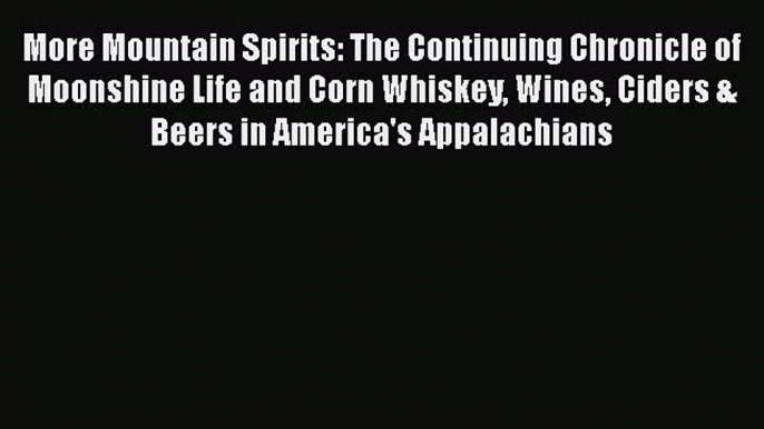 Read Books More Mountain Spirits: The Continuing Chronicle of Moonshine Life and Corn Whiskey