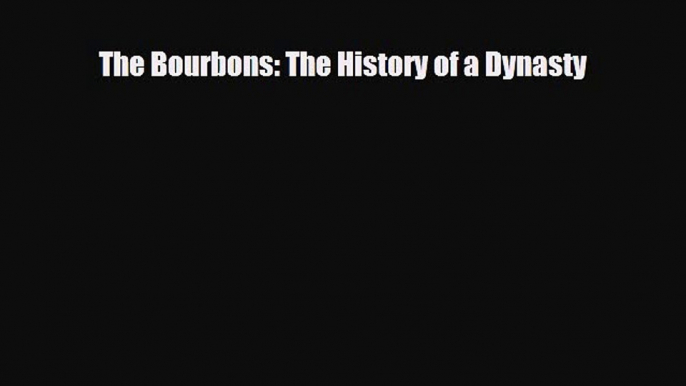 Read Books The Bourbons: The History of a Dynasty ebook textbooks