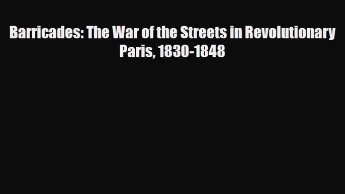 Read Books Barricades: The War of the Streets in Revolutionary Paris 1830-1848 ebook textbooks