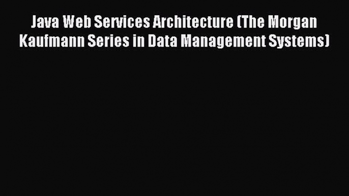 Read Java Web Services Architecture (The Morgan Kaufmann Series in Data Management Systems)