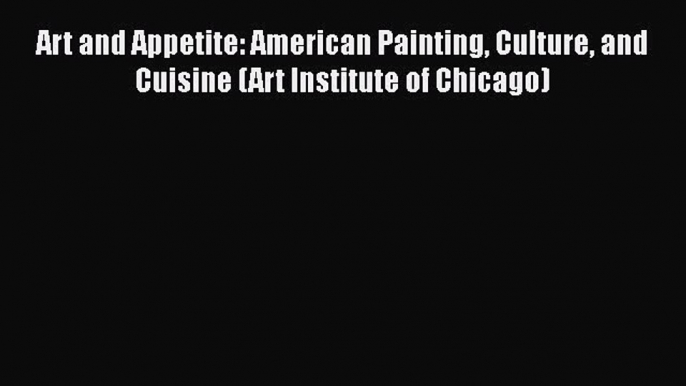 Read Books Art and Appetite: American Painting Culture and Cuisine (Art Institute of Chicago)