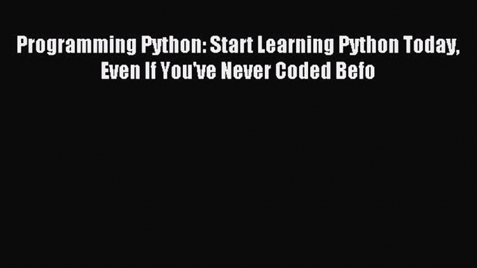 Read Programming Python: Start Learning Python Today Even If You've Never Coded Befo Ebook