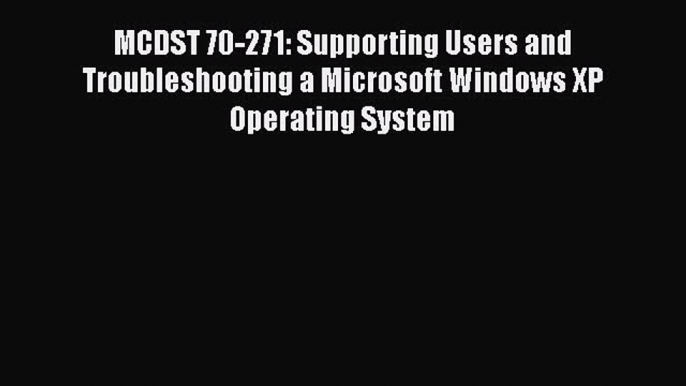 [PDF] MCDST 70-271: Supporting Users and Troubleshooting a Microsoft Windows XP Operating System