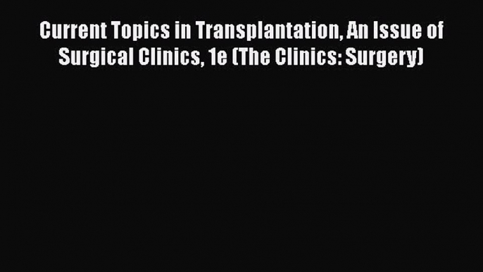 Read Book Current Topics in Transplantation An Issue of Surgical Clinics 1e (The Clinics: Surgery)