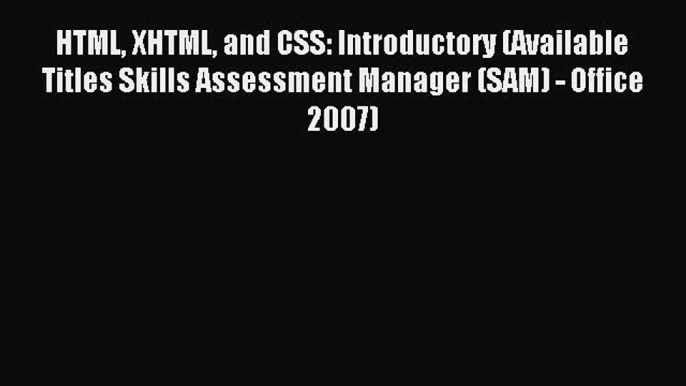 Read HTML XHTML and CSS: Introductory (Available Titles Skills Assessment Manager (SAM) - Office