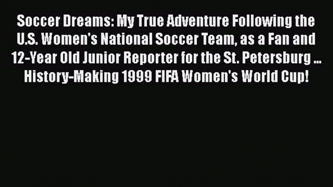 Read Soccer Dreams: My True Adventure Following the U.S. Women's National Soccer Team as a