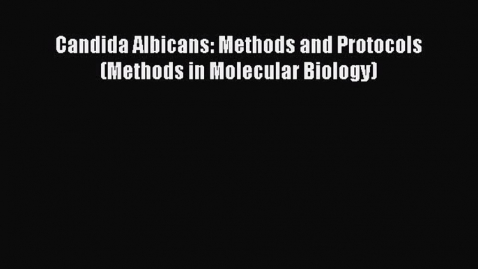 Read Candida Albicans: Methods and Protocols (Methods in Molecular Biology) Ebook Free