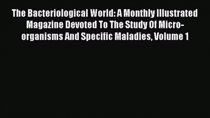 Read The Bacteriological world: A monthly illustrated magazine devoted to the study of micro-organisms