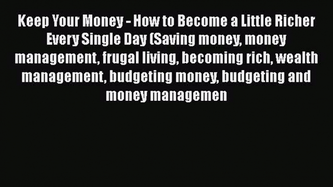 Read Keep Your Money - How to Become a Little Richer Every Single Day (Saving money money management