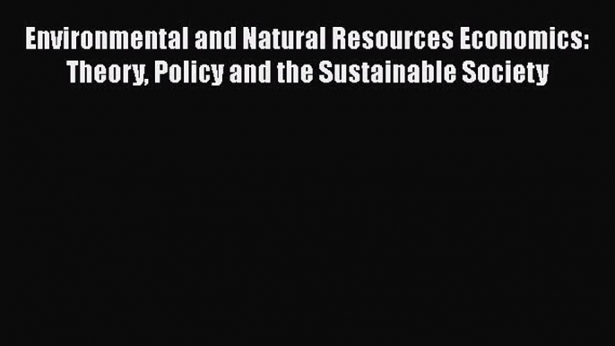 Read Environmental and Natural Resources Economics: Theory Policy and the Sustainable Society