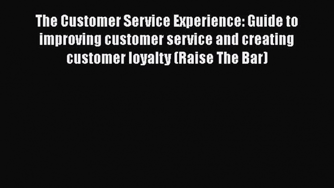 Read The Customer Service Experience: Guide to improving customer service and creating customer