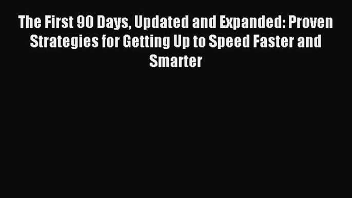 Read The First 90 Days Updated and Expanded: Proven Strategies for Getting Up to Speed Faster