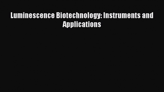 Read Luminescence Biotechnology: Instruments and Applications Ebook Free