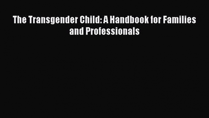 Read The Transgender Child: A Handbook for Families and Professionals Ebook Free