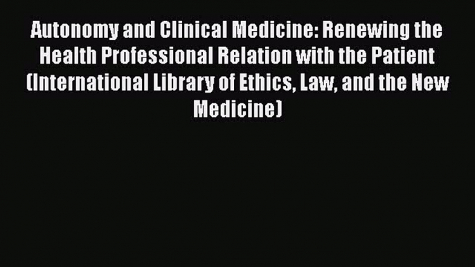 Read Book Autonomy and Clinical Medicine: Renewing the Health Professional Relation with the