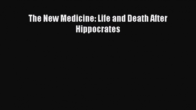 Read Book The New Medicine: Life and Death After Hippocrates E-Book Free