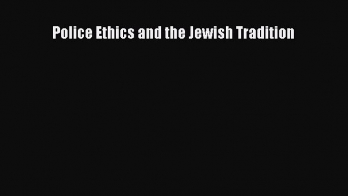 Read Book Police Ethics and the Jewish Tradition E-Book Free