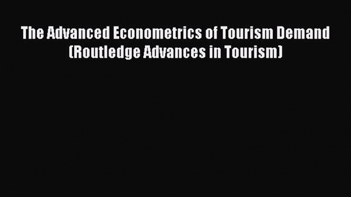 [PDF] The Advanced Econometrics of Tourism Demand (Routledge Advances in Tourism) Download