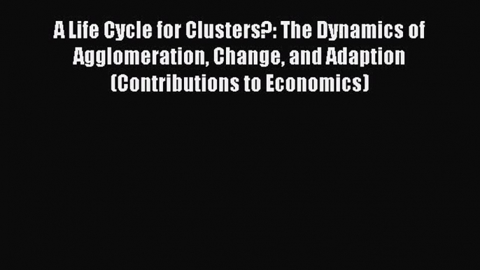 [PDF] A Life Cycle for Clusters?: The Dynamics of Agglomeration Change and Adaption (Contributions